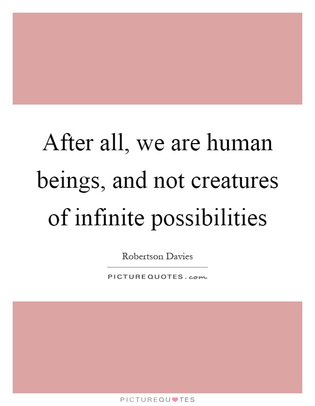 After all, we are human beings, and not creatures of infinite possibilities Picture Quote #1