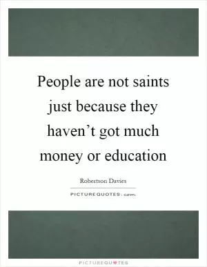 People are not saints just because they haven’t got much money or education Picture Quote #1