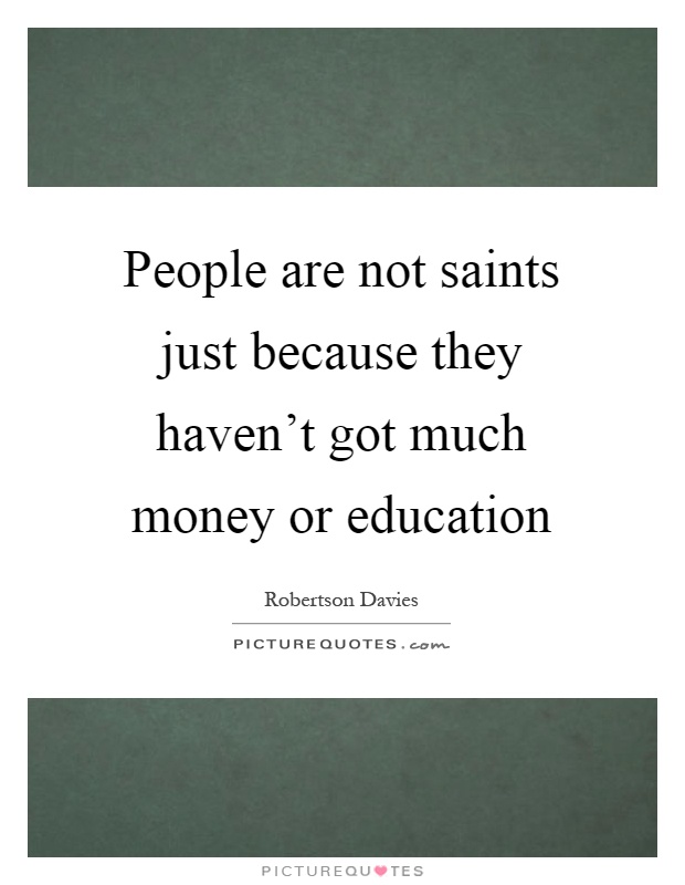 People are not saints just because they haven't got much money or education Picture Quote #1