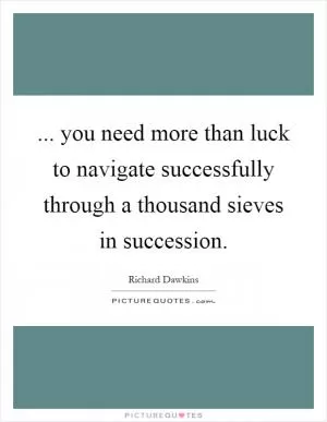 ... you need more than luck to navigate successfully through a thousand sieves in succession Picture Quote #1