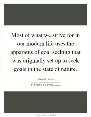 Most of what we strive for in our modern life uses the apparatus of goal seeking that was originally set up to seek goals in the state of nature Picture Quote #1