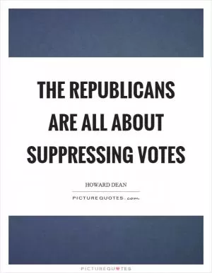 The Republicans are all about suppressing votes Picture Quote #1