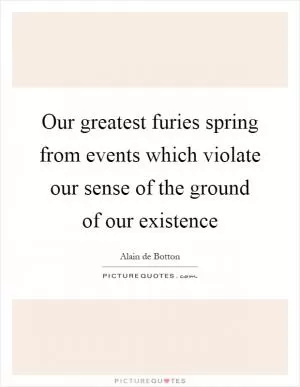 Our greatest furies spring from events which violate our sense of the ground of our existence Picture Quote #1