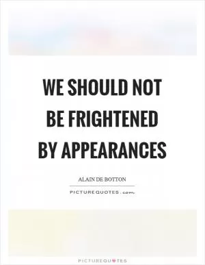 We should not be frightened by appearances Picture Quote #1