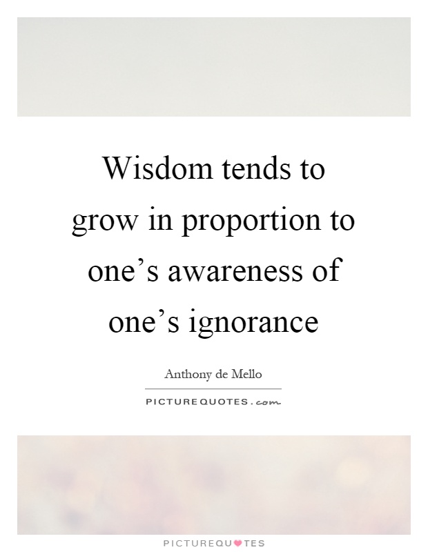 Wisdom tends to grow in proportion to one's awareness of one's ignorance Picture Quote #1
