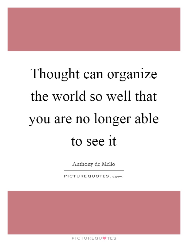 Thought can organize the world so well that you are no longer able to see it Picture Quote #1