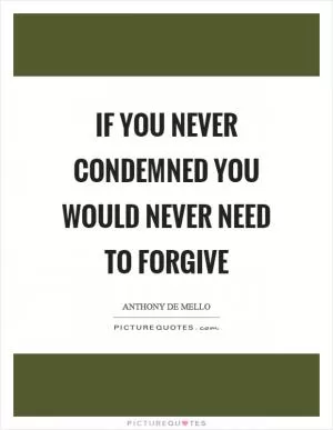 If you never condemned you would never need to forgive Picture Quote #1