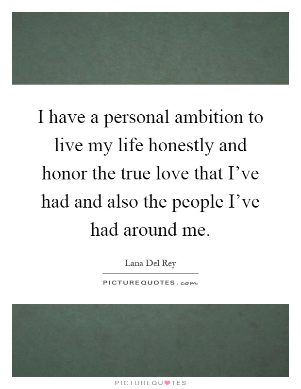 I have a personal ambition to live my life honestly and honor the true love that I've had and also the people I've had around me Picture Quote #1