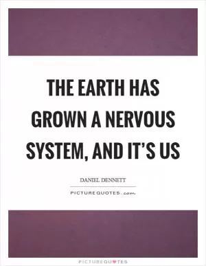 The earth has grown a nervous system, and it’s us Picture Quote #1