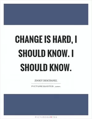 Change is hard, I should know. I should know Picture Quote #1