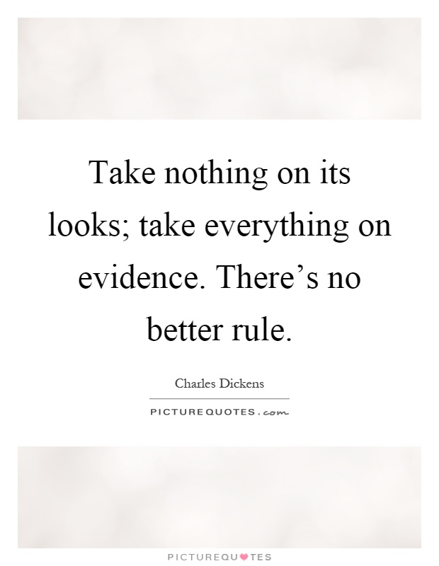 Take nothing on its looks; take everything on evidence. There's no better rule Picture Quote #1