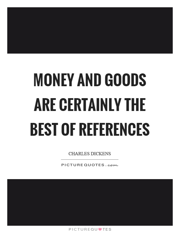 Money and goods are certainly the best of references Picture Quote #1