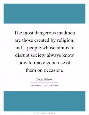 The most dangerous madmen are those created by religion, and... people whose aim is to disrupt society always know how to make good use of them on occasion Picture Quote #1