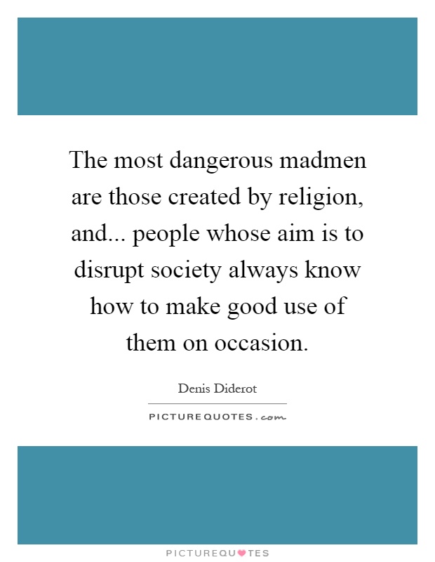 The most dangerous madmen are those created by religion, and... people whose aim is to disrupt society always know how to make good use of them on occasion Picture Quote #1