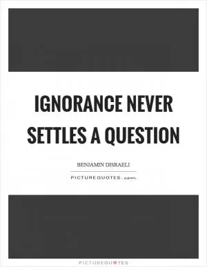 Ignorance never settles a question Picture Quote #1