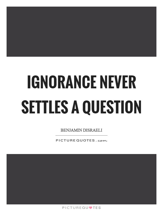 Ignorance never settles a question Picture Quote #1