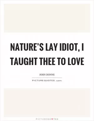 Nature’s lay idiot, I taught thee to love Picture Quote #1