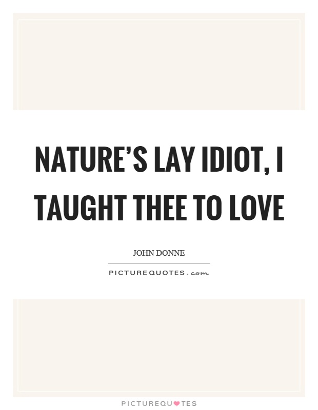 Nature's lay idiot, I taught thee to love Picture Quote #1