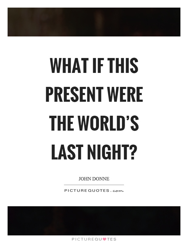 What if this present were the world's last night? Picture Quote #1