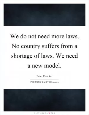 We do not need more laws. No country suffers from a shortage of laws. We need a new model Picture Quote #1