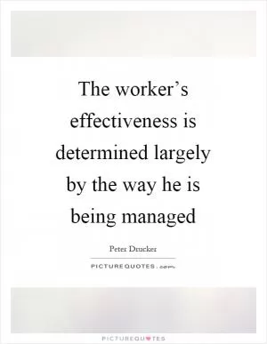 The worker’s effectiveness is determined largely by the way he is being managed Picture Quote #1