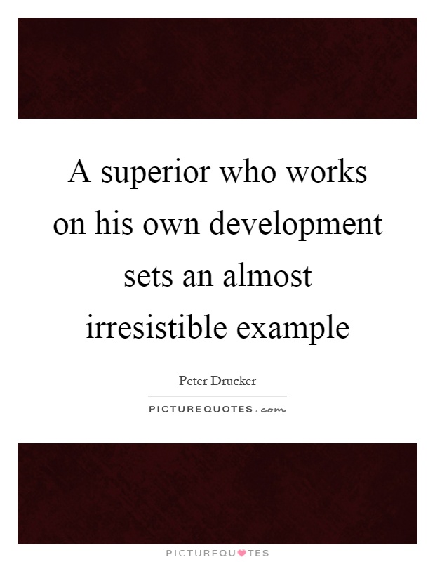 A superior who works on his own development sets an almost irresistible example Picture Quote #1
