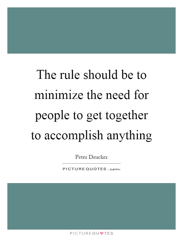 The rule should be to minimize the need for people to get together to accomplish anything Picture Quote #1