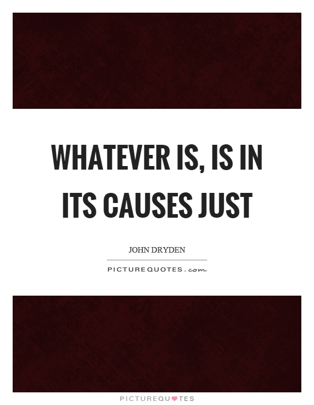 Whatever is, is in its causes just Picture Quote #1