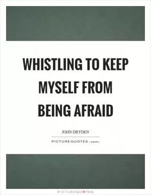 Whistling to keep myself from being afraid Picture Quote #1