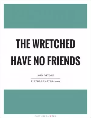 The wretched have no friends Picture Quote #1