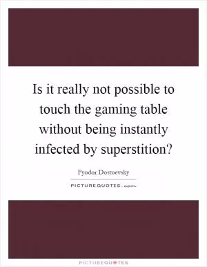 Is it really not possible to touch the gaming table without being instantly infected by superstition? Picture Quote #1