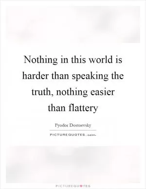 Nothing in this world is harder than speaking the truth, nothing easier than flattery Picture Quote #1