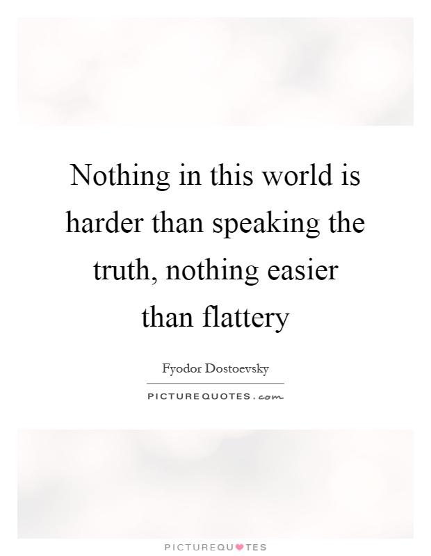 Nothing in this world is harder than speaking the truth, nothing easier than flattery Picture Quote #1