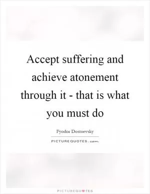 Accept suffering and achieve atonement through it - that is what you must do Picture Quote #1
