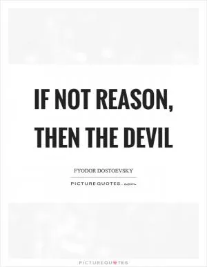 If not reason, then the devil Picture Quote #1