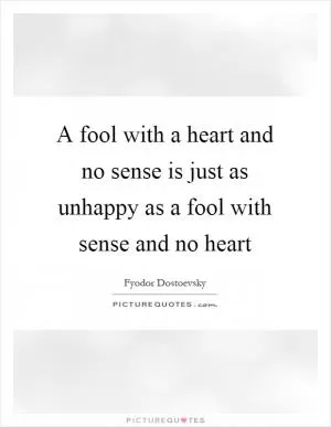 A fool with a heart and no sense is just as unhappy as a fool with sense and no heart Picture Quote #1