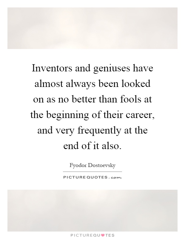 Inventors and geniuses have almost always been looked on as no better than fools at the beginning of their career, and very frequently at the end of it also Picture Quote #1