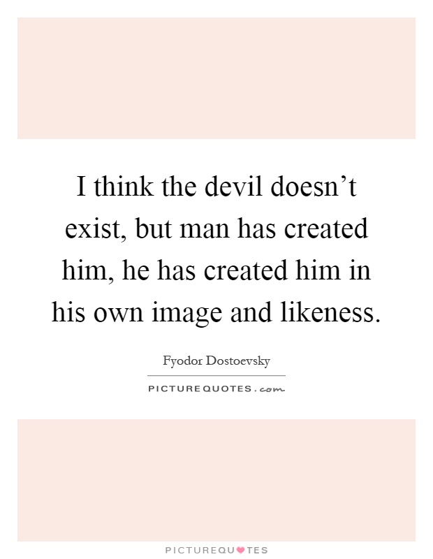 I think the devil doesn't exist, but man has created him, he has created him in his own image and likeness Picture Quote #1