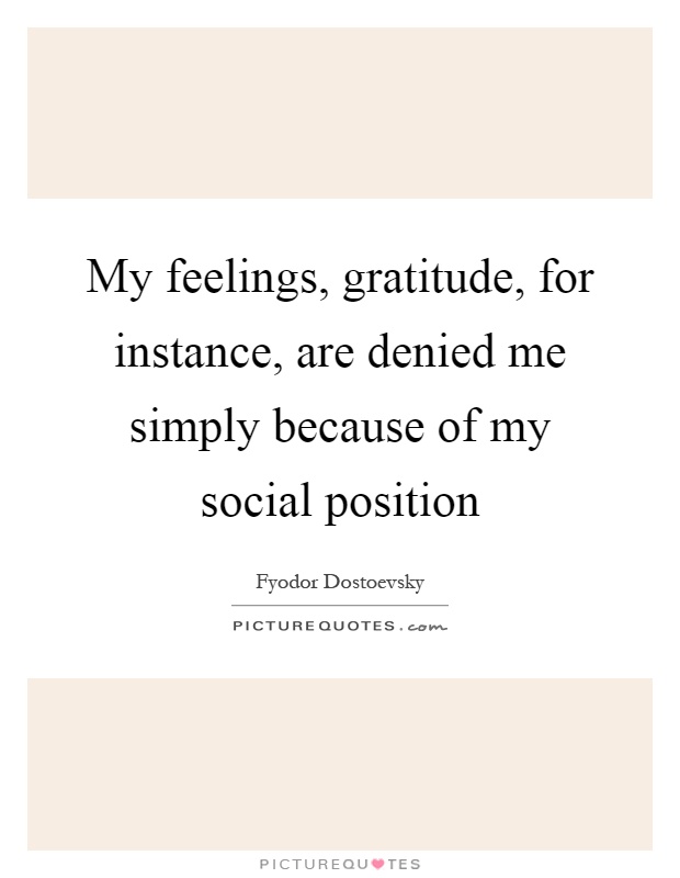 My feelings, gratitude, for instance, are denied me simply because of my social position Picture Quote #1