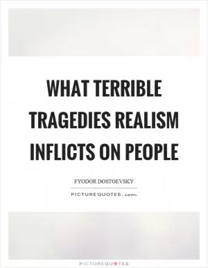 What terrible tragedies realism inflicts on people Picture Quote #1