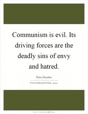 Communism is evil. Its driving forces are the deadly sins of envy and hatred Picture Quote #1