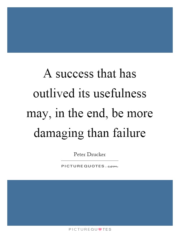 A success that has outlived its usefulness may, in the end, be more damaging than failure Picture Quote #1
