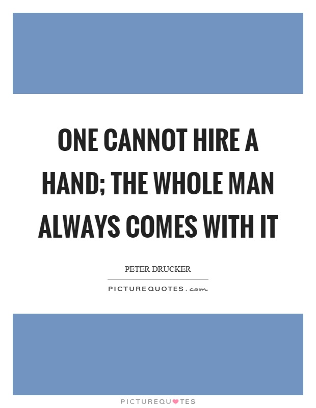 One cannot hire a hand; the whole man always comes with it Picture Quote #1