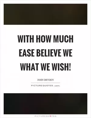 With how much ease believe we what we wish! Picture Quote #1