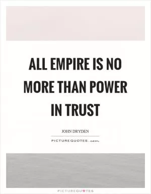 All empire is no more than power in trust Picture Quote #1