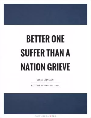 Better one suffer than a nation grieve Picture Quote #1