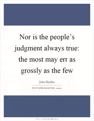 Nor is the people’s judgment always true: the most may err as grossly as the few Picture Quote #1