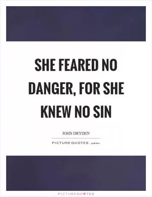 She feared no danger, for she knew no sin Picture Quote #1