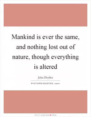 Mankind is ever the same, and nothing lost out of nature, though everything is altered Picture Quote #1