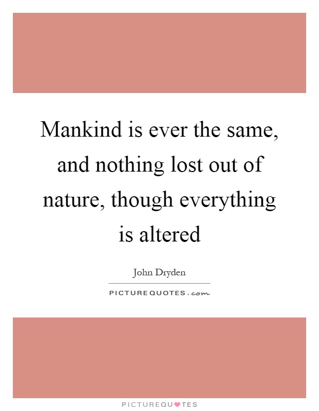 Mankind is ever the same, and nothing lost out of nature, though everything is altered Picture Quote #1